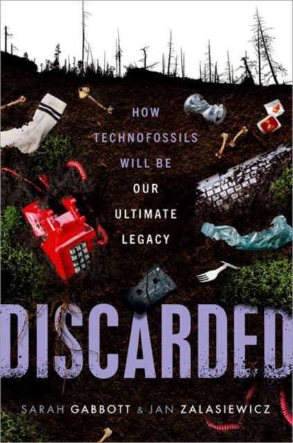 Discarded, How Technofossils Will be Our Ultimate Legacy 9780192869333 Sarah Gabbott