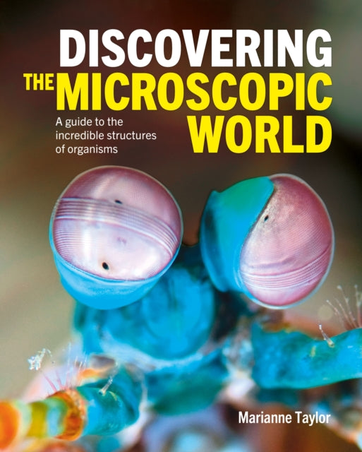 Discovering the Microscopic World, A Guide to the Incredible Structures of Organisms 9781398817371 Marianne Taylor