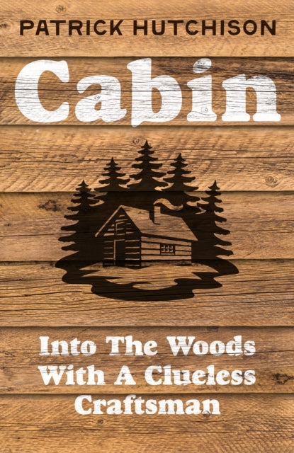 Cabin, Into the Woods with a Clueless Craftsman 9780008774134 Patrick Hutchison