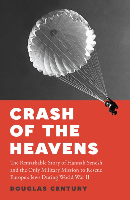 Crash of the Heavens, The Remarkable Story of Hannah Senesh and the Only Military Mission to Rescue Europe's Jews During World War II 9781915590701 Douglas Century